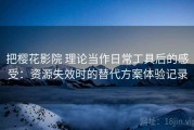 把樱花影院 理论当作日常工具后的感受：资源失效时的替代方案体验记录