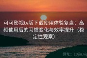可可影视tv版下载使用体验复盘：高频使用后的习惯变化与效率提升（稳定性观察）