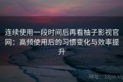 连续使用一段时间后再看柚子影视官网：高频使用后的习惯变化与效率提升