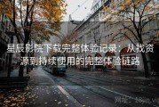 星辰影院下载完整体验记录：从找资源到持续使用的完整体验链路