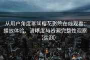 从用户角度聊聊樱花影院在线观看：播放体验、清晰度与资源完整性观察（实测）