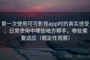 第一次使用可可影视app时的真实感受：日常使用中哪些地方顺手，哪些需要适应（稳定性观察）