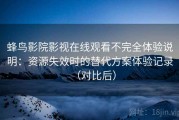 蜂鸟影院影视在线观看不完全体验说明：资源失效时的替代方案体验记录（对比后）