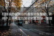红桃视频使用后的直观印象整理：新用户上手难度与常见问题整理（整理版）