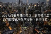 age 动漫日常使用笔记：高频使用后的习惯变化与效率提升（长期体验）