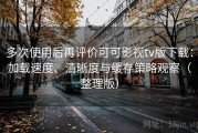多次使用后再评价可可影视tv版下载：加载速度、清晰度与缓存策略观察（整理版）