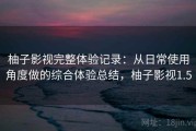 柚子影视完整体验记录：从日常使用角度做的综合体验总结，柚子影视1.5