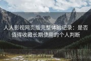 人人影视网页版完整体验记录：是否值得收藏长期使用的个人判断