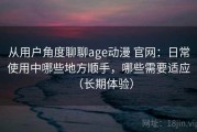 从用户角度聊聊age动漫 官网：日常使用中哪些地方顺手，哪些需要适应（长期体验）