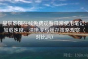 星辰影院在线免费观看日常使用笔记：加载速度、清晰度与缓存策略观察（对比后）