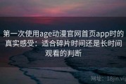 第一次使用age动漫官网首页app时的真实感受：适合碎片时间还是长时间观看的判断