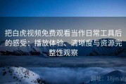把白虎视频免费观看当作日常工具后的感受：播放体验、清晰度与资源完整性观察