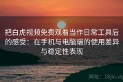 把白虎视频免费观看当作日常工具后的感受：在手机与电脑端的使用差异与稳定性表现