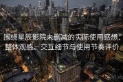 围绕星辰影院未删减的实际使用感想：整体观感、交互细节与使用节奏评价