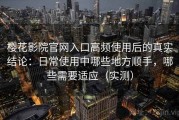 樱花影院官网入口高频使用后的真实结论：日常使用中哪些地方顺手，哪些需要适应（实测）