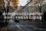 蜂鸟影院官网到底适不适合长期用？新用户上手难度与常见问题整理