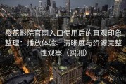 樱花影院官网入口使用后的直观印象整理：播放体验、清晰度与资源完整性观察（实测）