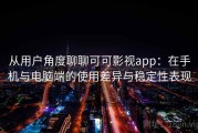 从用户角度聊聊可可影视app：在手机与电脑端的使用差异与稳定性表现