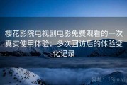 樱花影院电视剧电影免费观看的一次真实使用体验：多次回访后的体验变化记录