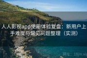 人人影视app使用体验复盘：新用户上手难度与常见问题整理（实测）