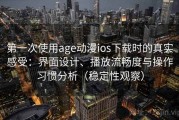 第一次使用age动漫ios下载时的真实感受：界面设计、播放流畅度与操作习惯分析（稳定性观察）