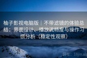 柚子影视电脑版｜不带滤镜的体验总结：界面设计、播放流畅度与操作习惯分析（稳定性观察）
