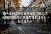 柚子影视电脑版官网完整体验记录：长期使用后的可靠性与便利性分析（稳定性观察）