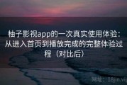 柚子影视app的一次真实使用体验：从进入首页到播放完成的完整体验过程（对比后）