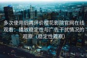 多次使用后再评价樱花影院官网在线观看：播放稳定性与广告干扰情况的观察（稳定性观察）