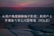 从用户角度聊聊柚子影视：新用户上手难度与常见问题整理（对比后）