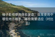 柚子影视使用体验复盘：日常使用中哪些地方顺手，哪些需要适应（对比后）