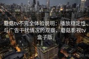 蘑菇tv不完全体验说明：播放稳定性与广告干扰情况的观察，蘑菇影视tv盒子版