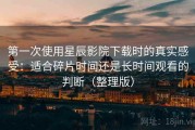 第一次使用星辰影院下载时的真实感受：适合碎片时间还是长时间观看的判断（整理版）