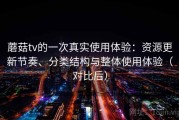 蘑菇tv的一次真实使用体验：资源更新节奏、分类结构与整体使用体验（对比后）