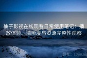 柚子影视在线观看日常使用笔记：播放体验、清晰度与资源完整性观察