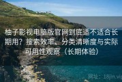 柚子影视电脑版官网到底适不适合长期用？搜索效率、分类清晰度与实际可用性观察（长期体验）