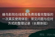 蜂鸟影院在线观看免费观看完整版的一次真实使用体验：常见问题与应对方式的整理记录（长期体验）
