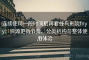 连续使用一段时间后再看蜂鸟影院fnyy：资源更新节奏、分类结构与整体使用体验