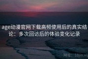 age动漫官网下载高频使用后的真实结论：多次回访后的体验变化记录