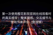 第一次使用樱花影院官网在线观看时的真实感受：整体观感、交互细节与使用节奏评价（整理版）