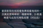 星辰影院在线观看免费观看电视的一次真实使用体验：搜索效率、分类清晰度与实际可用性观察（对比后）