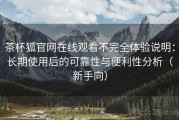 茶杯狐官网在线观看不完全体验说明：长期使用后的可靠性与便利性分析（新手向）