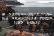 第一次使用可可影视网页版时的真实感受：从找资源到持续使用的完整体验链路（长期体验）