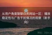 从用户角度聊聊白虎网站一区：播放稳定性与广告干扰情况的观察（新手向）