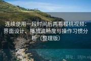 连续使用一段时间后再看樱桃视频：界面设计、播放流畅度与操作习惯分析（整理版）