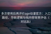 多次使用后再评价age动漫官方：入口路径、导航逻辑与找内容效率评估（对比后）
