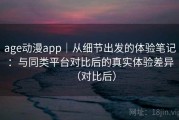 age动漫app｜从细节出发的体验笔记：与同类平台对比后的真实体验差异（对比后）