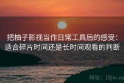 把柚子影视当作日常工具后的感受：适合碎片时间还是长时间观看的判断