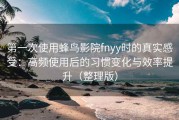 第一次使用蜂鸟影院fnyy时的真实感受：高频使用后的习惯变化与效率提升（整理版）