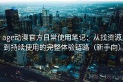 age动漫官方日常使用笔记：从找资源到持续使用的完整体验链路（新手向）